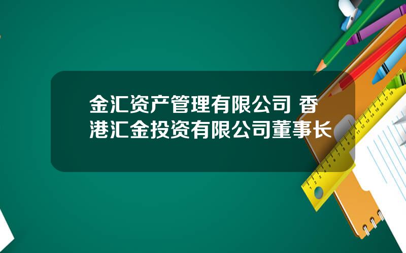 金汇资产管理有限公司 香港汇金投资有限公司董事长
